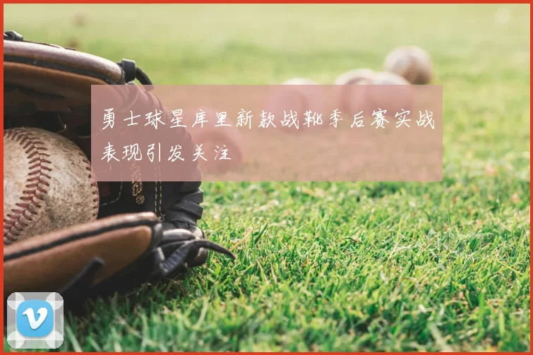 勇士球星库里新款战靴季后赛实战表现引发关注