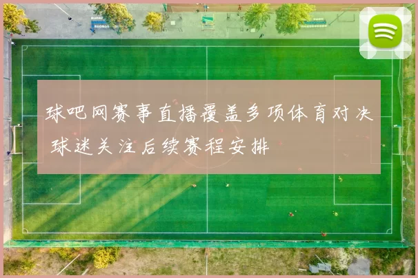 球吧网赛事直播覆盖多项体育对决 球迷关注后续赛程安排