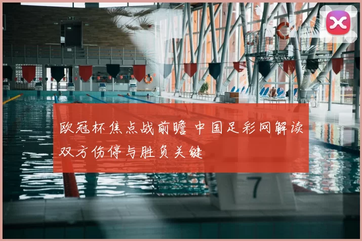欧冠杯焦点战前瞻 中国足彩网解读双方伤停与胜负关键