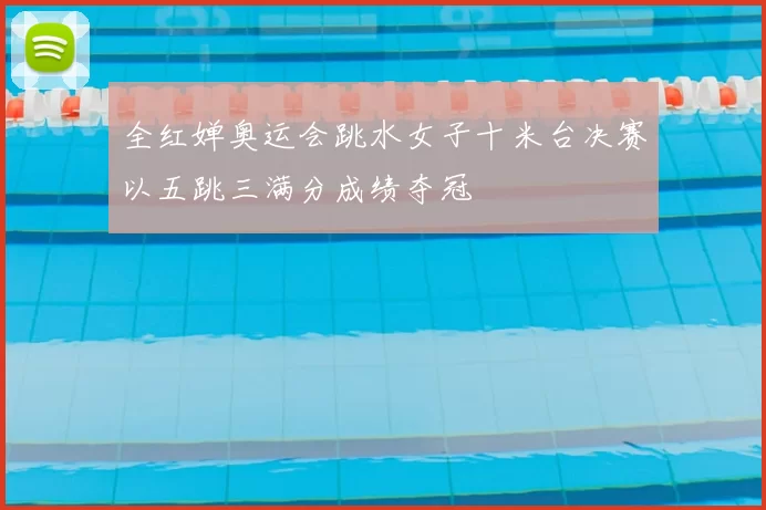 全红婵奥运会跳水女子十米台决赛以五跳三满分成绩夺冠