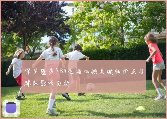 保罗隆多NBA生涯回顾关键转折点与球队影响分析