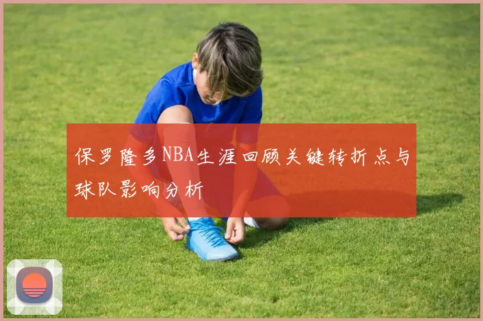 保罗隆多NBA生涯回顾关键转折点与球队影响分析