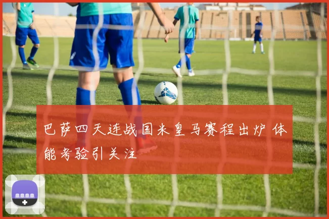 巴萨四天连战国米皇马赛程出炉 体能考验引关注