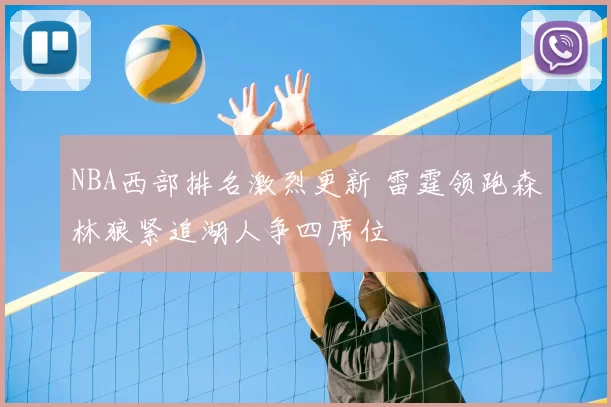 NBA西部排名激烈更新 雷霆领跑森林狼紧追湖人争四席位