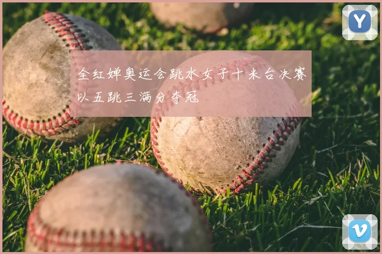 全红婵奥运会跳水女子十米台决赛以五跳三满分夺冠