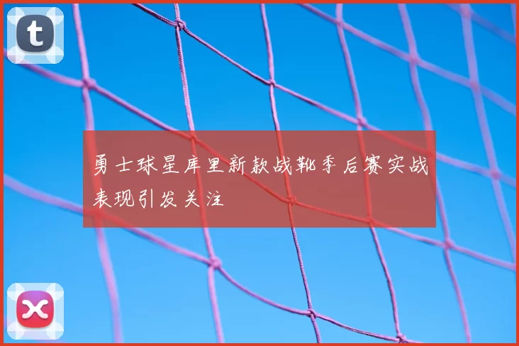 勇士球星库里新款战靴季后赛实战表现引发关注
