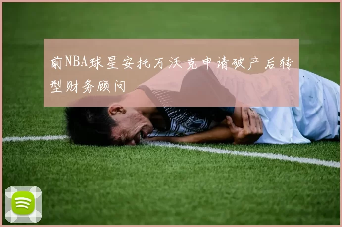 前NBA球星安托万沃克申请破产后转型财务顾问