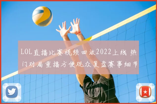 LOL直播比赛视频回放2022上线 热门对局重播方便观众复盘赛事细节