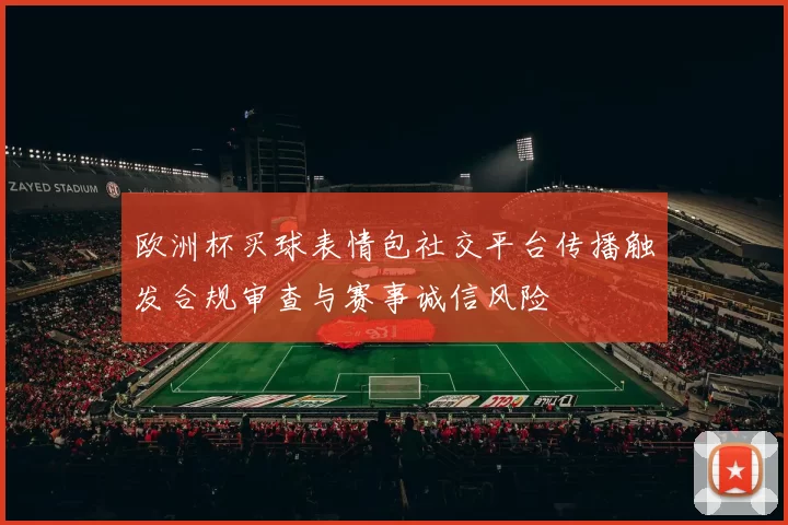 欧洲杯买球表情包社交平台传播触发合规审查与赛事诚信风险