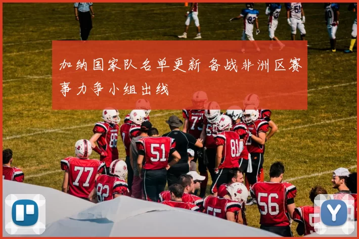 加纳国家队名单更新 备战非洲区赛事力争小组出线