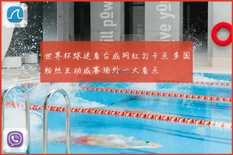 世界杯球迷看台成网红打卡点 多国粉丝互动成赛场外一大看点