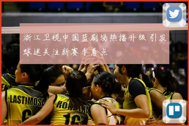 浙江卫视中国蓝剧场热播升级 引发球迷关注新赛季看点