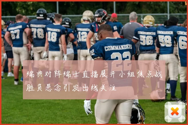 瑞典对阵瑞士直播展开小组焦点战胜负悬念引发出线关注