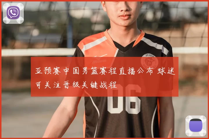 亚预赛中国男篮赛程直播公布 球迷可关注晋级关键战程
