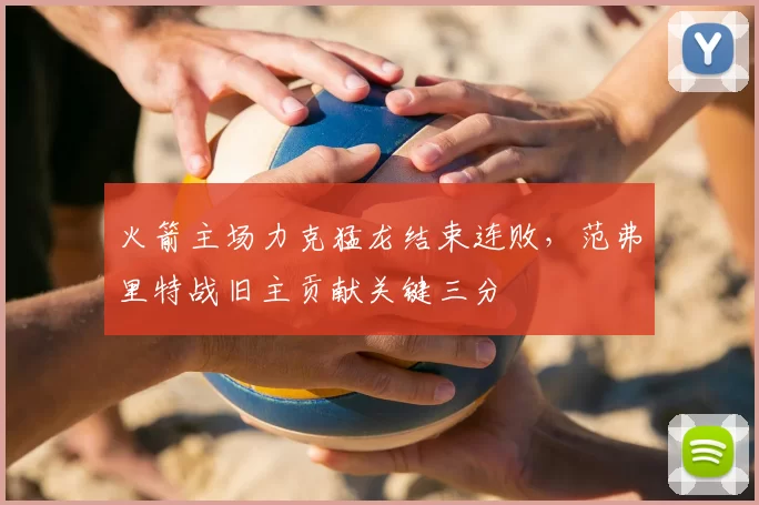 火箭主场力克猛龙结束连败,范弗里特战旧主贡献关键三分