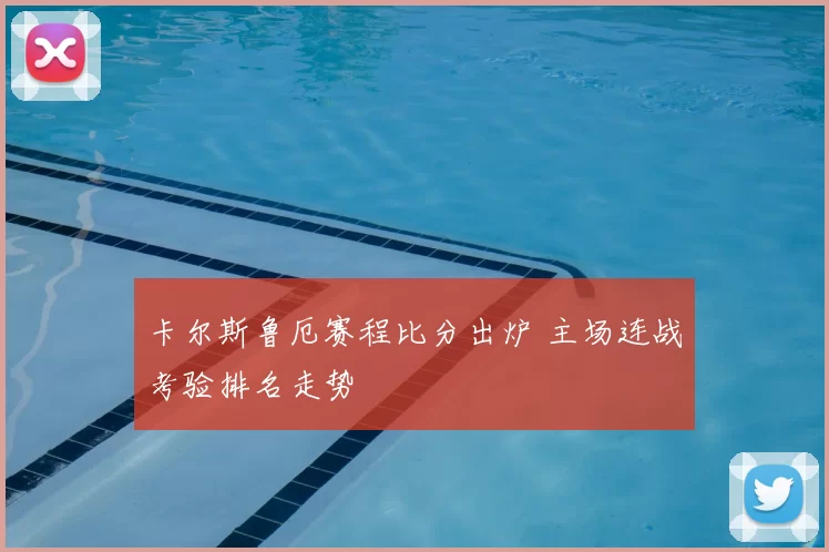 卡尔斯鲁厄赛程比分出炉 主场连战考验排名走势