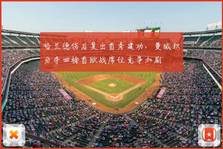 哈兰德伤后复出首秀建功，曼城积分夺回榜首欧战席位竞争加剧