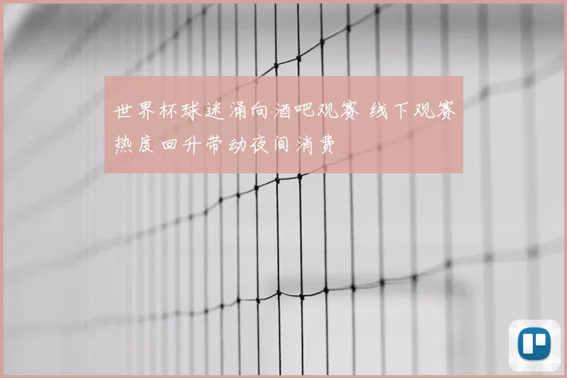 世界杯球迷涌向酒吧观赛 线下观赛热度回升带动夜间消费