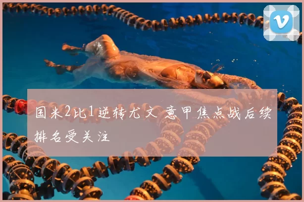 国米2比1逆转尤文 意甲焦点战后续排名受关注