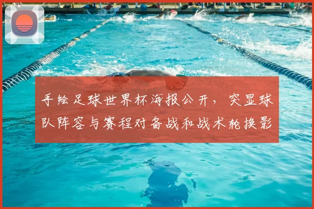 手绘足球世界杯海报公开，突显球队阵容与赛程对备战和战术轮换影响