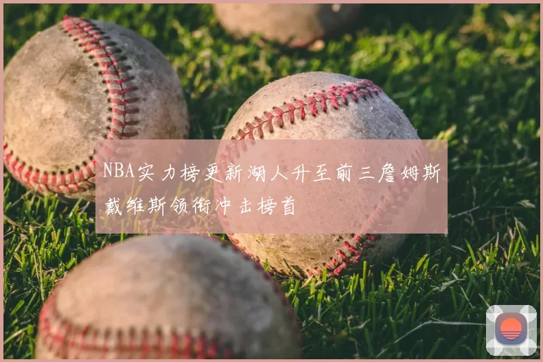 NBA实力榜更新湖人升至前三詹姆斯戴维斯领衔冲击榜首