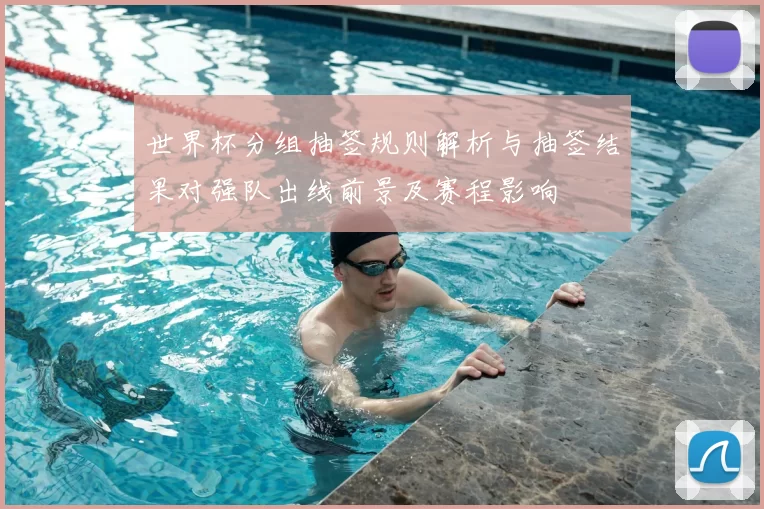 世界杯分组抽签规则解析与抽签结果对强队出线前景及赛程影响