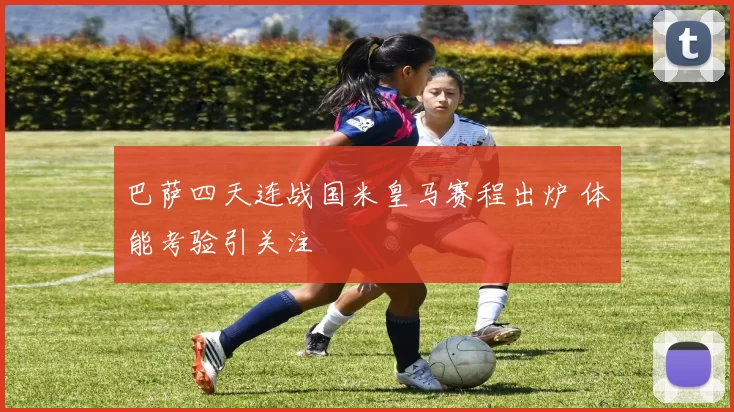 巴萨四天连战国米皇马赛程出炉 体能考验引关注