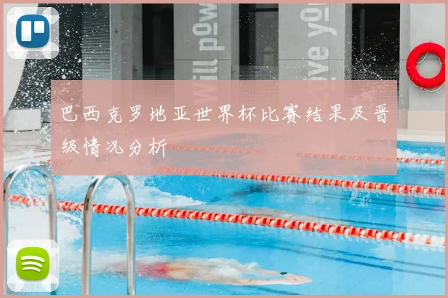 巴西克罗地亚世界杯比赛结果及晋级情况分析