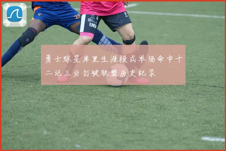 勇士球星库里生涯模式单场命中十二记三分打破联盟历史纪录