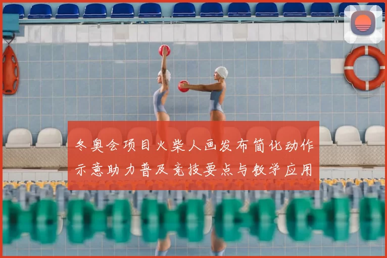 冬奥会项目火柴人画发布简化动作示意助力普及竞技要点与教学应用