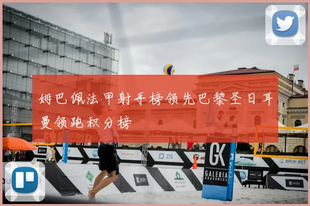 姆巴佩法甲射手榜领先巴黎圣日耳曼领跑积分榜