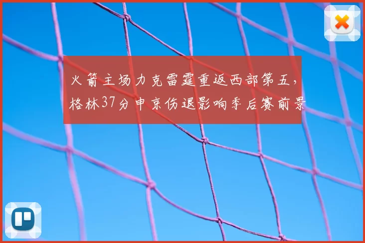 火箭主场力克雷霆重返西部第五,格林37分申京伤退影响季后赛前景