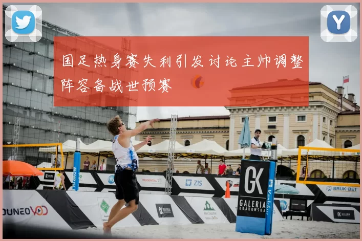 国足热身赛失利引发讨论主帅调整阵容备战世预赛