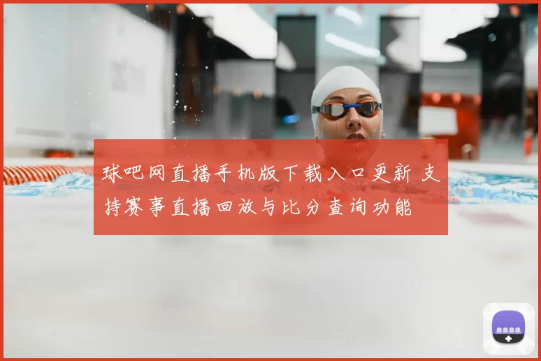 球吧网直播手机版下载入口更新 支持赛事直播回放与比分查询功能