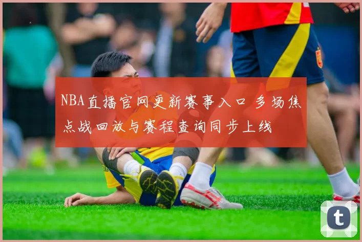NBA直播官网更新赛事入口 多场焦点战回放与赛程查询同步上线