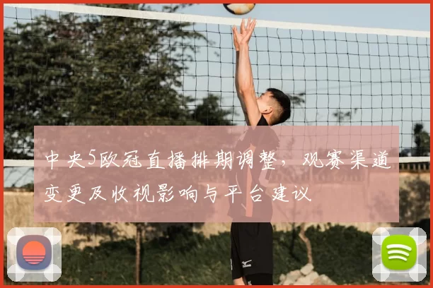 中央5欧冠直播排期调整,观赛渠道变更及收视影响与平台建议