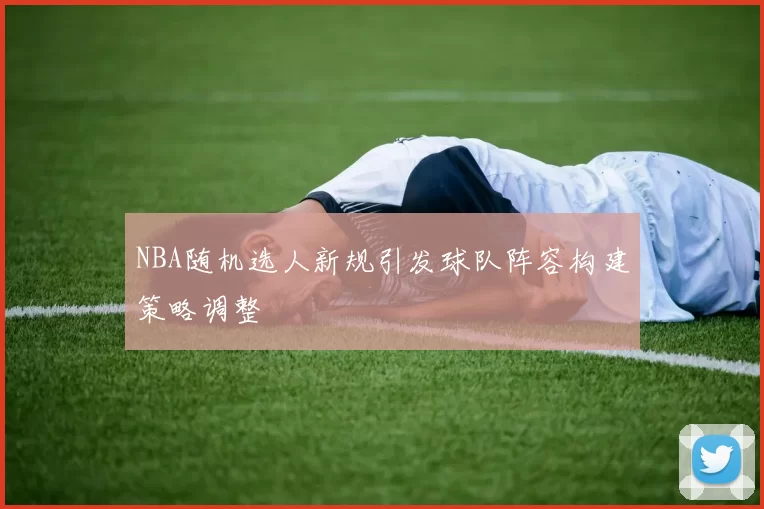NBA随机选人新规引发球队阵容构建策略调整
