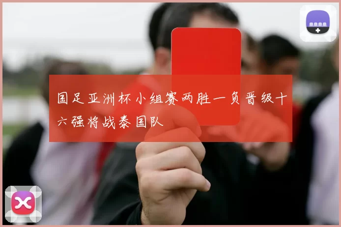 国足亚洲杯小组赛两胜一负晋级十六强将战泰国队