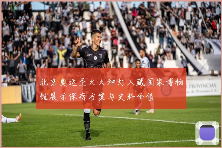 北京奥运圣火火种灯入藏国家博物馆展示保存方案与史料价值